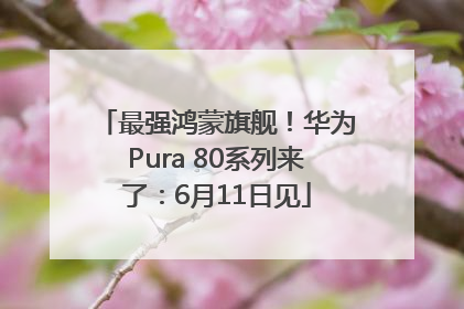 最强鸿蒙旗舰！华为Pura 80系列来了：6月11日见