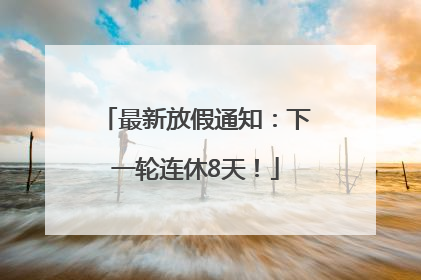最新放假通知：下一轮连休8天！