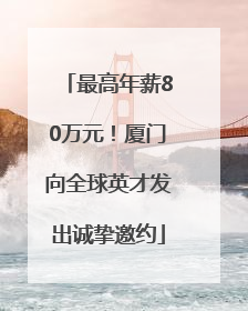 最高年薪80万元！厦门向全球英才发出诚挚邀约