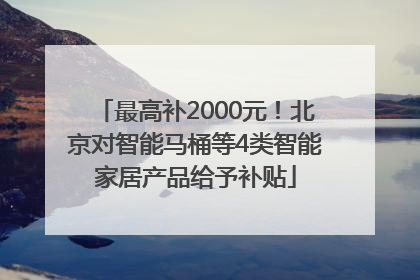 最高补2000元！北京对智能马桶等4类智能家居产品给予补贴