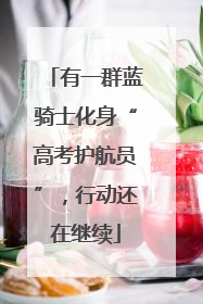 有一群蓝骑士化身“高考护航员”，行动还在继续