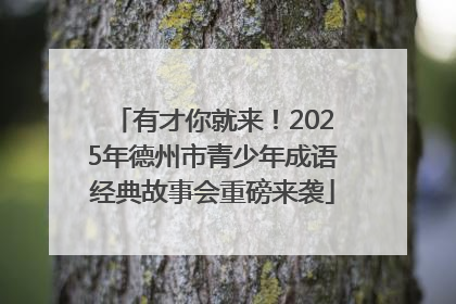有才你就来！2025年德州市青少年成语经典故事会重磅来袭