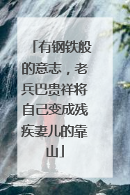 有钢铁般的意志，老兵巴贵祥将自己变成残疾妻儿的靠山