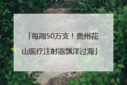 每周50万支！贵州花山医疗注射器飘洋过海