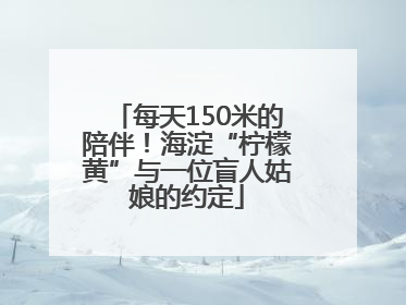 每天150米的陪伴！海淀“柠檬黄”与一位盲人姑娘的约定