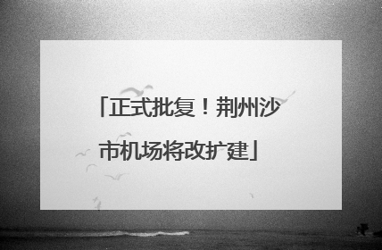 正式批复！荆州沙市机场将改扩建