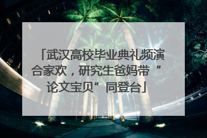 武汉高校毕业典礼频演合家欢，研究生爸妈带“论文宝贝”同登台