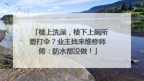 楼上洗澡，楼下上厕所要打伞？业主找来维修师傅：防水都没做！