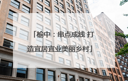 榆中：串点成线 打造宜居宜业美丽乡村