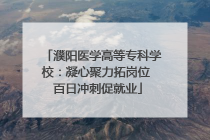 濮阳医学高等专科学校：凝心聚力拓岗位 百日冲刺促就业