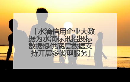 水滴信用企业大数据为水滴标讯招投标数据提供底层数据支持开展多类型服务