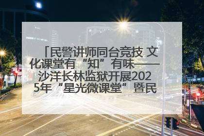 民警讲师同台竞技 文化课堂有“知”有味——沙洋长林监狱开展2025年“星光微课堂”暨民警优质课竞赛