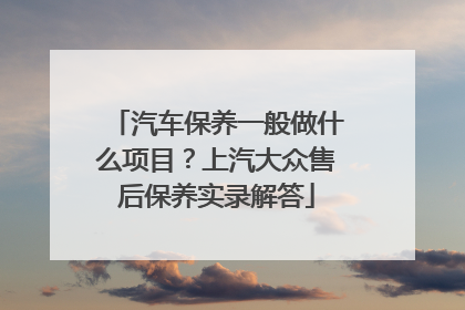 汽车保养一般做什么项目？上汽大众售后保养实录解答