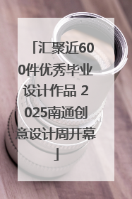 汇聚近600件优秀毕业设计作品 2025南通创意设计周开幕