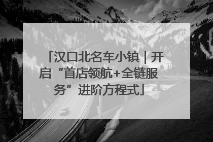 汉口北名车小镇｜开启“首店领航+全链服务”进阶方程式