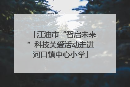 江油市“智启未来”科技关爱活动走进河口镇中心小学