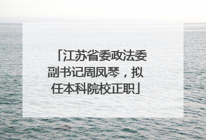 江苏省委政法委副书记周凤琴，拟任本科院校正职
