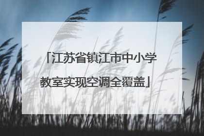 江苏省镇江市中小学教室实现空调全覆盖