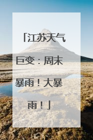 江苏天气巨变：周末暴雨！大暴雨！