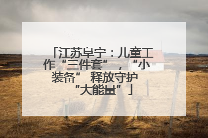 江苏阜宁：儿童工作“三件套”，“小装备” 释放守护 “大能量”