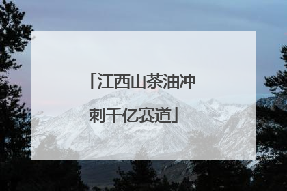 江西山茶油冲刺千亿赛道