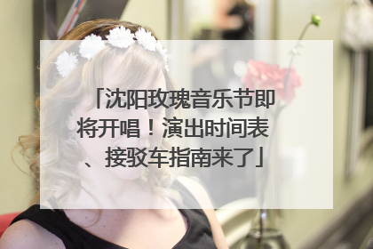 沈阳玫瑰音乐节即将开唱！演出时间表、接驳车指南来了