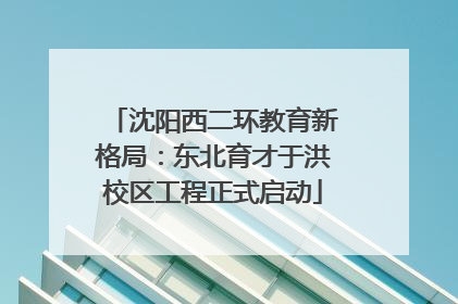沈阳西二环教育新格局：东北育才于洪校区工程正式启动