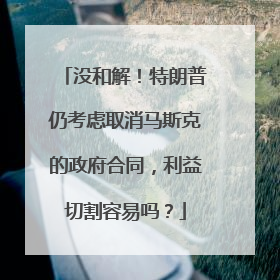 没和解！特朗普仍考虑取消马斯克的政府合同，利益切割容易吗？