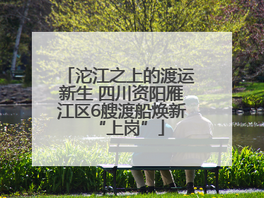 沱江之上的渡运新生 四川资阳雁江区6艘渡船焕新“上岗”
