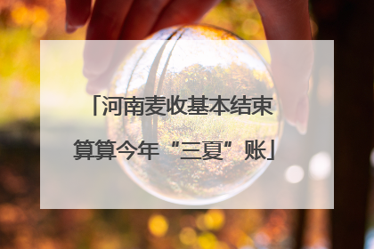河南麦收基本结束 算算今年“三夏”账