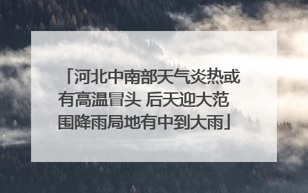 河北中南部天气炎热或有高温冒头 后天迎大范围降雨局地有中到大雨
