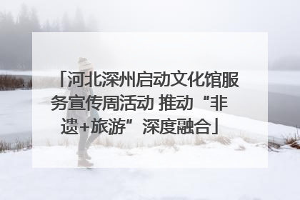 河北深州启动文化馆服务宣传周活动 推动“非遗+旅游”深度融合