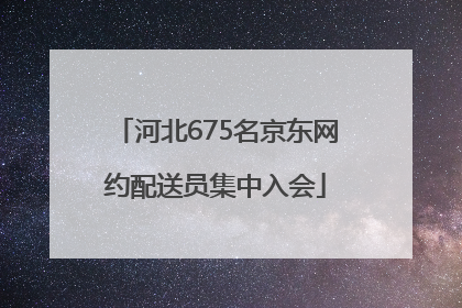 河北675名京东网约配送员集中入会