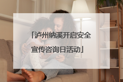 泸州纳溪开启安全宣传咨询日活动