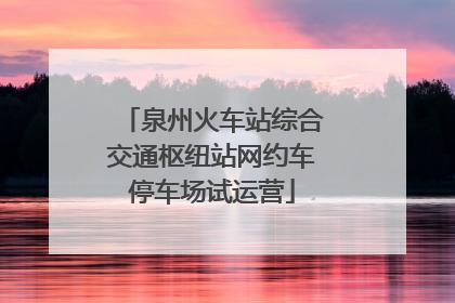 泉州火车站综合交通枢纽站网约车停车场试运营