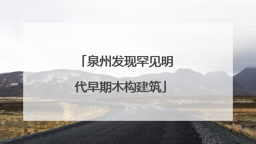泉州发现罕见明代早期木构建筑