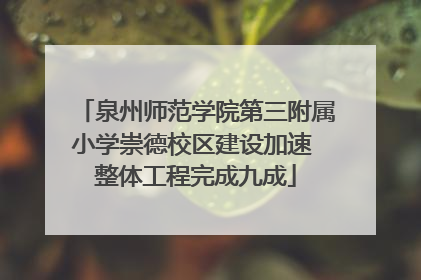泉州师范学院第三附属小学崇德校区建设加速 整体工程完成九成