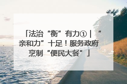 法治“衡”有力①｜“亲和力”十足！服务政府烹制“便民大餐”