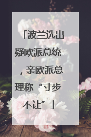 波兰选出疑欧派总统，亲欧派总理称“寸步不让”