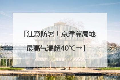 注意防暑！京津冀局地最高气温超40℃→