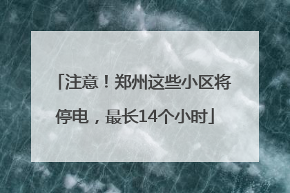 注意！郑州这些小区将停电，最长14个小时
