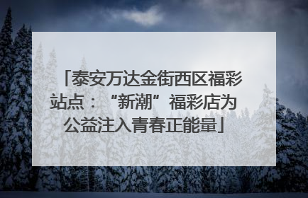 泰安万达金街西区福彩站点：“新潮”福彩店为公益注入青春正能量