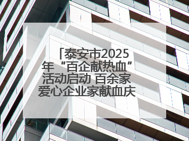 泰安市2025年“百企献热血”活动启动 百余家爱心企业家献血庆祝世界献血者日