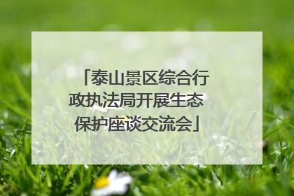 泰山景区综合行政执法局开展生态保护座谈交流会