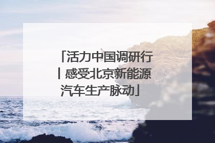 活力中国调研行丨感受北京新能源汽车生产脉动