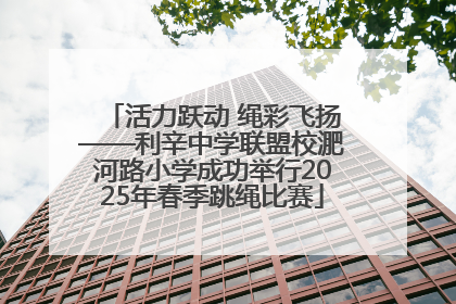 活力跃动 绳彩飞扬——利辛中学联盟校淝河路小学成功举行2025年春季跳绳比赛