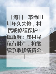 海口一革命旧址年久失修，村民盼修缮保护！镇政府：属村民私有财产，将继续争取修缮资金