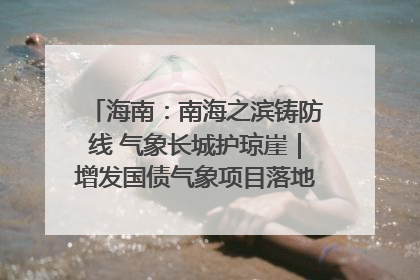 海南：南海之滨铸防线 气象长城护琼崖｜增发国债气象项目落地见效系列报道