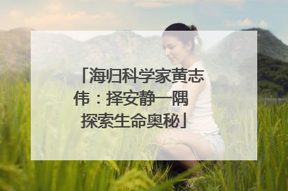 海归科学家黄志伟：择安静一隅 探索生命奥秘