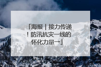海报｜接力传递！防汛抗灾一线的怀化力量→